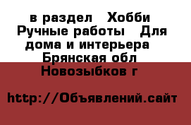  в раздел : Хобби. Ручные работы » Для дома и интерьера . Брянская обл.,Новозыбков г.